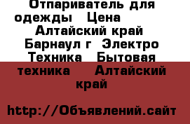 Отпариватель для одежды › Цена ­ 2 000 - Алтайский край, Барнаул г. Электро-Техника » Бытовая техника   . Алтайский край